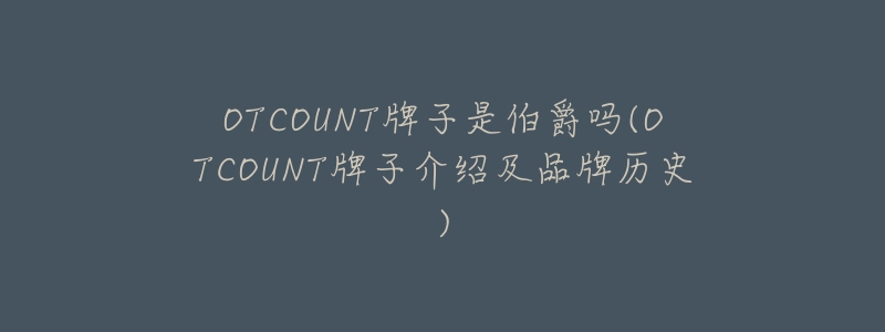 OTCOUNT牌子是伯爵吗(OTCOUNT牌子介绍及品牌历史)