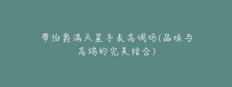 带伯爵满天星手表高调吗(品味与高端的完美结合)-名表号 带伯爵满天星手表高调吗(品味与高端的完美结合)