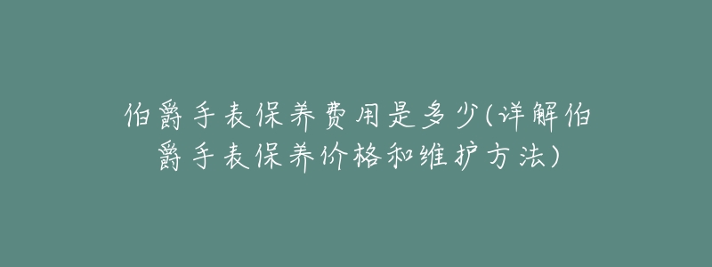 伯爵手表保养费用是多少(详解伯爵手表保养价格和维护方法)-名表号 伯爵手表保养费用是多少(详解伯爵手表保养价格和维护方法)