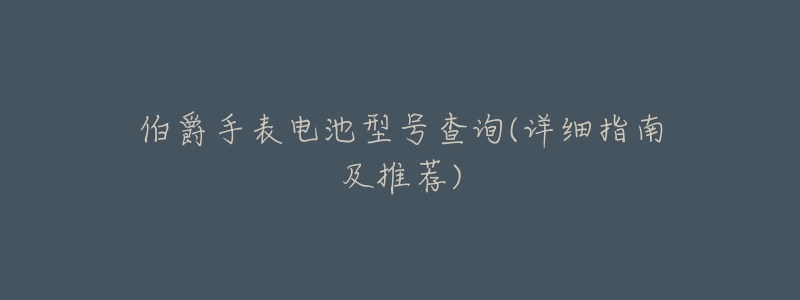 伯爵手表电池型号查询(详细指南及推荐)-名表号 伯爵手表电池型号查询(详细指南及推荐)