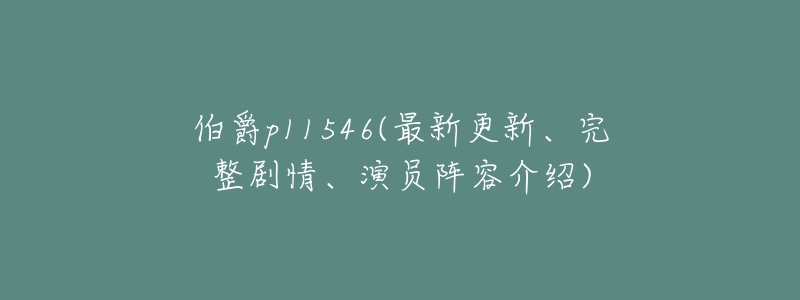 伯爵p11546(最新更新、完整剧情、演员阵容介绍)-名表号 伯爵p11546(最新更新、完整剧情、演员阵容介绍)