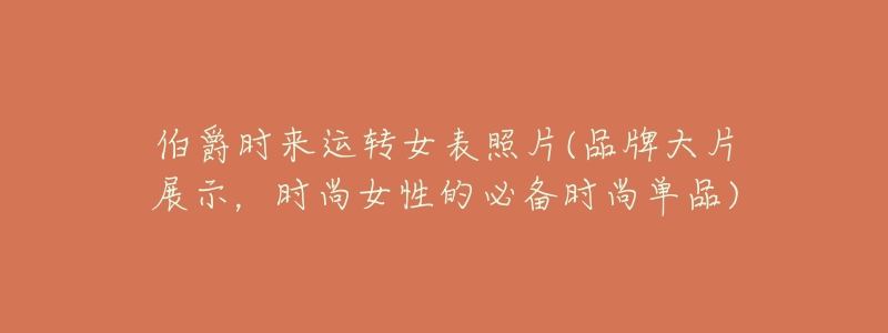 伯爵时来运转女表照片(品牌大片展示,时尚女性的必备时尚单品)-名表号 伯爵时来运转女表照片(品牌大片展示,时尚女性的必备时尚单品)