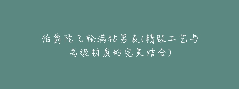 伯爵陀飞轮满钻男表(精致工艺与高级材质的完美结合)-名表号 伯爵陀飞轮满钻男表(精致工艺与高级材质的完美结合)