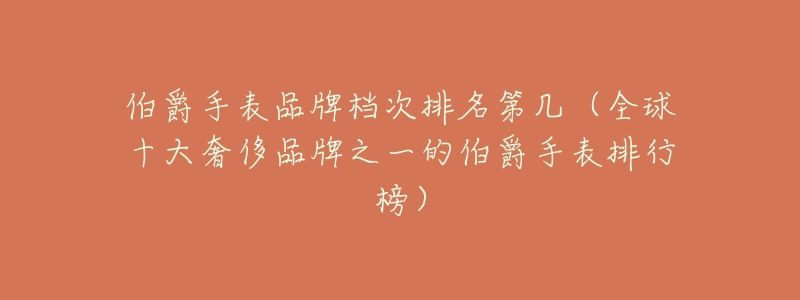 伯爵手表品牌档次排名第几(全球十大奢侈品牌之一的伯爵手表排行榜)-名表号 伯爵手表品牌档次排名第几(全球十大奢侈品牌之一的伯爵手表排行榜)
