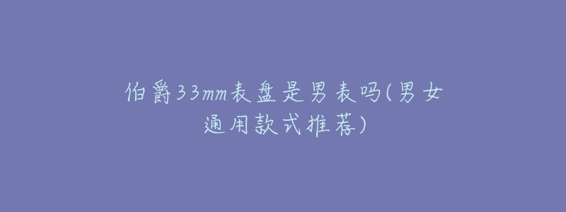 伯爵33mm表盘是男表吗(男女通用款式推荐)-名表号 伯爵33mm表盘是男表吗(男女通用款式推荐)