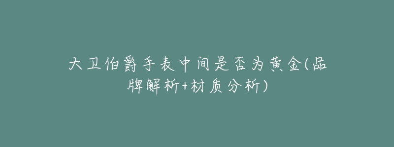 大卫伯爵手表中间是否为黄金(品牌解析+材质分析)-名表号 大卫伯爵手表中间是否为黄金(品牌解析+材质分析)