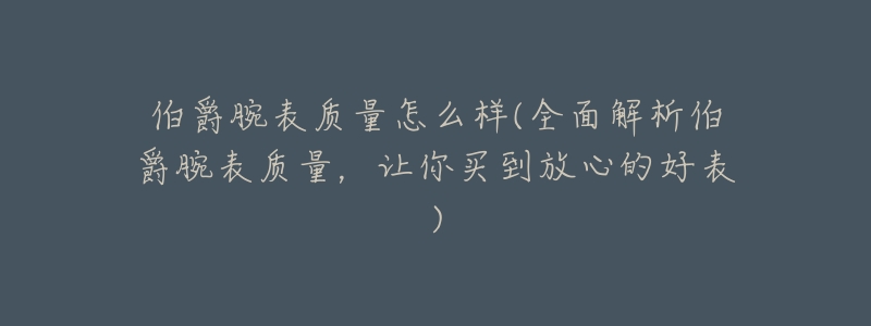 伯爵腕表质量怎么样(全面解析伯爵腕表质量,让你买到放心的好表)-名表号 伯爵腕表质量怎么样(全面解析伯爵腕表质量,让你买到放心的好表)