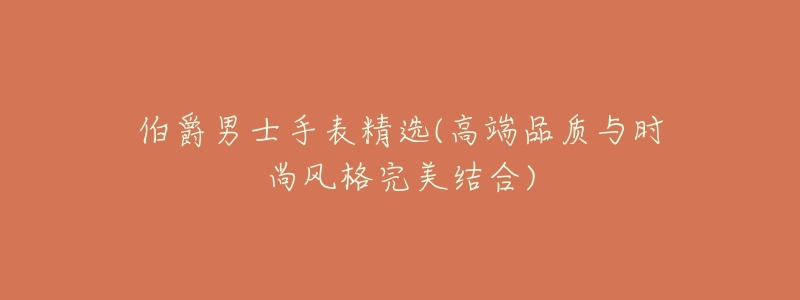 伯爵男士手表精选(高端品质与时尚风格完美结合)-名表号 伯爵男士手表精选(高端品质与时尚风格完美结合)