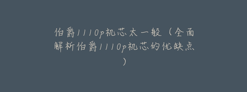 伯爵1110p机芯太一般(全面解析伯爵1110p机芯的优缺点)-名表号 伯爵1110p机芯太一般(全面解析伯爵1110p机芯的优缺点)