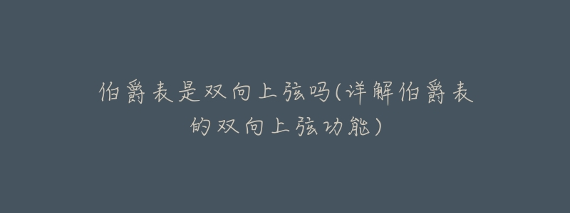 伯爵表是双向上弦吗(详解伯爵表的双向上弦功能)-名表号 伯爵表是双向上弦吗(详解伯爵表的双向上弦功能)