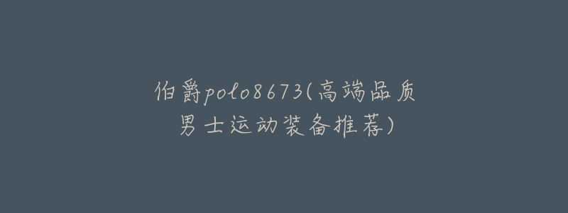 伯爵polo8673(高端品质男士运动装备推荐)-名表号 伯爵polo8673(高端品质男士运动装备推荐)