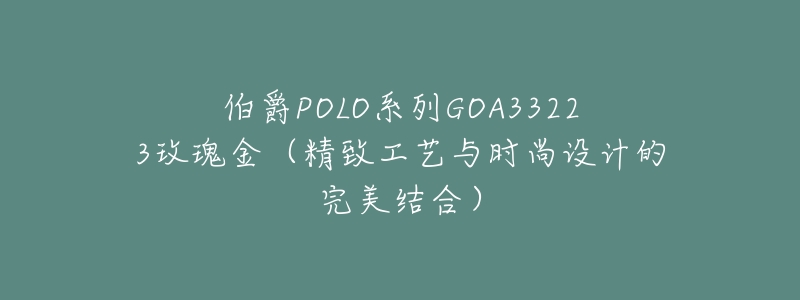 伯爵POLO系列GOA33223玫瑰金（精致工艺与时尚设计的完美结合）