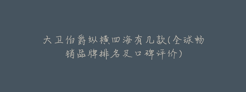 大卫伯爵纵横四海有几款(全球畅销品牌排名及口碑评价)-名表号 大卫伯爵纵横四海有几款(全球畅销品牌排名及口碑评价)