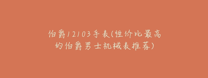 伯爵12103手表(性价比最高的伯爵男士机械表推荐)-名表号 伯爵12103手表(性价比最高的伯爵男士机械表推荐)