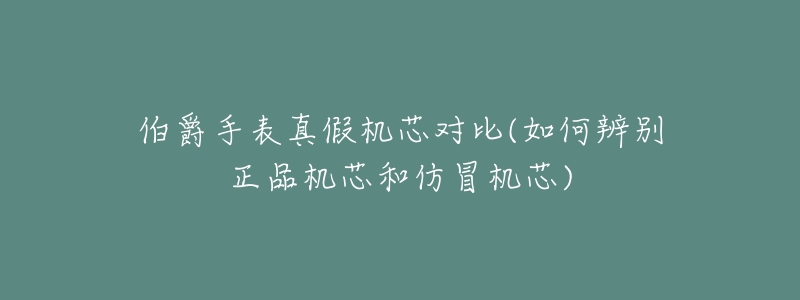 伯爵手表真假机芯对比(如何辨别正品机芯和仿冒机芯)-名表号 伯爵手表真假机芯对比(如何辨别正品机芯和仿冒机芯)