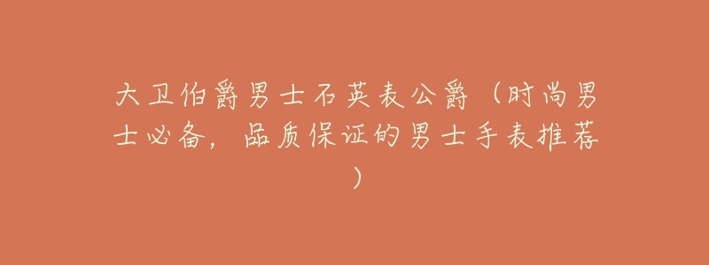 大卫伯爵男士石英表公爵(时尚男士必备,品质保证的男士手表推荐)-名表号 大卫伯爵男士石英表公爵(时尚男士必备,品质保证的男士手表推荐)