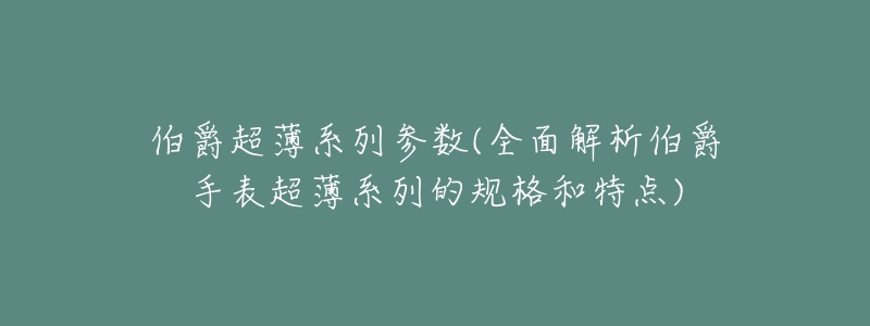 伯爵超薄系列参数(全面解析伯爵手表超薄系列的规格和特点)-名表号 伯爵超薄系列参数(全面解析伯爵手表超薄系列的规格和特点)