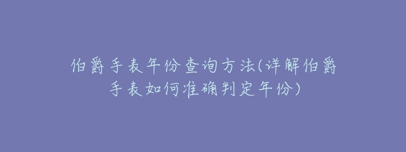 伯爵手表年份查询方法(详解伯爵手表如何准确判定年份)-名表号 伯爵手表年份查询方法(详解伯爵手表如何准确判定年份)