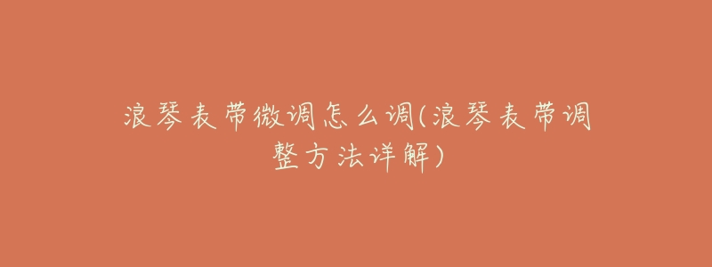 浪琴表带微调怎么调(浪琴表带调整方法详解)
