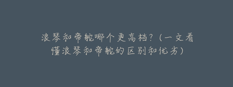 浪琴和帝舵哪个更高档?(一文看懂浪琴和帝舵的区别和优劣)-名表号 浪琴和帝舵哪个更高档?(一文看懂浪琴和帝舵的区别和优劣)