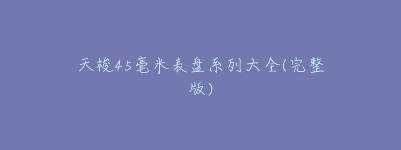 天梭45毫米表盘系列大全(完整版)-名表号 天梭45毫米表盘系列大全(完整版)