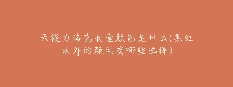 天梭力洛克表盒颜色是什么(黑红以外的颜色有哪些选择)-名表号 天梭力洛克表盒颜色是什么(黑红以外的颜色有哪些选择)
