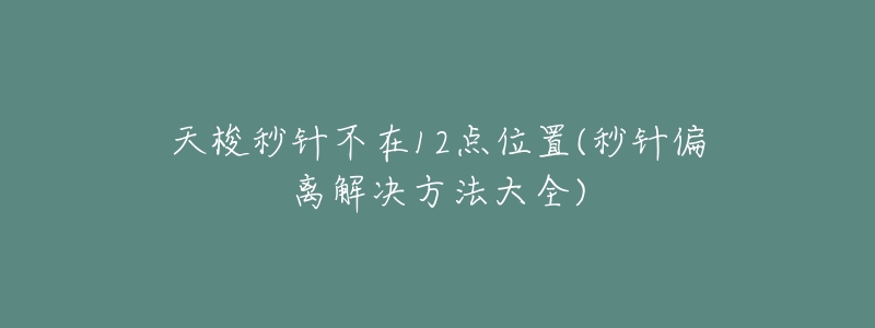 天梭秒针不在12点位置(秒针偏离解决方法大全)-名表号 天梭秒针不在12点位置(秒针偏离解决方法大全)