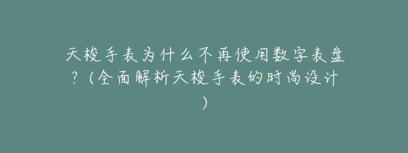 天梭手表为什么不再使用数字表盘?(全面解析天梭手表的时尚设计)-名表号 天梭手表为什么不再使用数字表盘?(全面解析天梭手表的时尚设计)