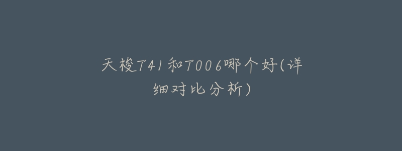 天梭T41和T006哪个好(详细对比分析)-名表号 天梭T41和T006哪个好(详细对比分析)