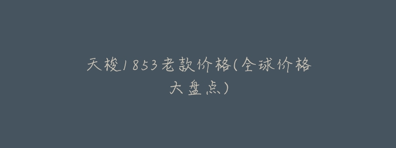 天梭1853老款价格(全球价格大盘点)