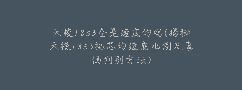 天梭1853全是透底的吗(揭秘天梭1853机芯的透底比例及真伪判别方法)-名表号 天梭1853全是透底的吗(揭秘天梭1853机芯的透底比例及真伪判别方法)