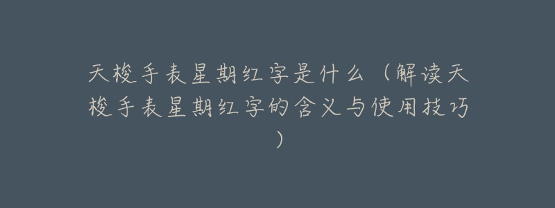 天梭手表星期红字是什么(解读天梭手表星期红字的含义与使用技巧)-名表号 天梭手表星期红字是什么(解读天梭手表星期红字的含义与使用技巧)