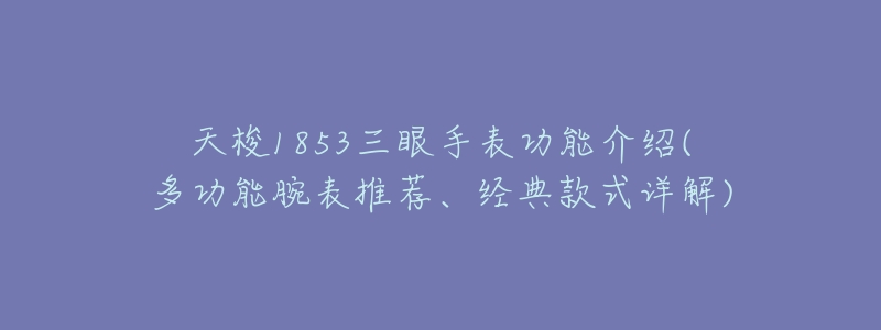 天梭1853三眼手表功能介绍(多功能腕表推荐、经典款式详解)-名表号 天梭1853三眼手表功能介绍(多功能腕表推荐、经典款式详解)