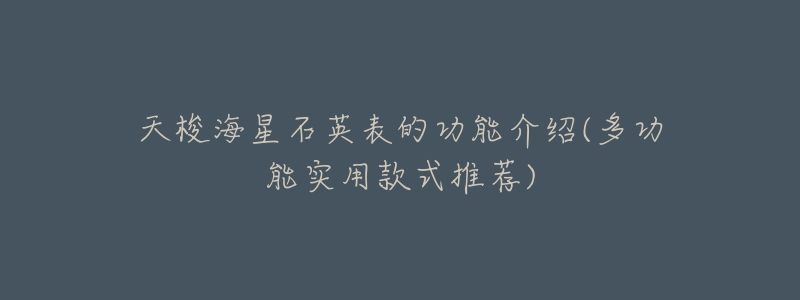 天梭海星石英表的功能介绍(多功能实用款式推荐)-名表号 天梭海星石英表的功能介绍(多功能实用款式推荐)