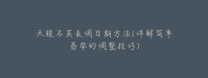 天梭石英表调日期方法(详解简单易学的调整技巧)-名表号 天梭石英表调日期方法(详解简单易学的调整技巧)