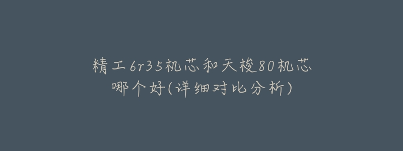 精工6r35机芯和天梭80机芯哪个好(详细对比分析)-名表号 精工6r35机芯和天梭80机芯哪个好(详细对比分析)