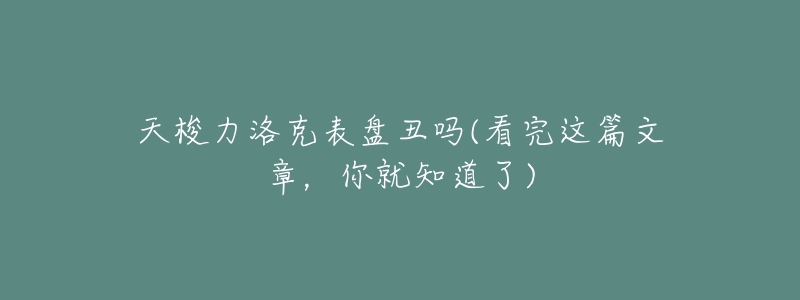 天梭力洛克表盘丑吗(看完这篇文章,你就知道了)-名表号 天梭力洛克表盘丑吗(看完这篇文章,你就知道了)