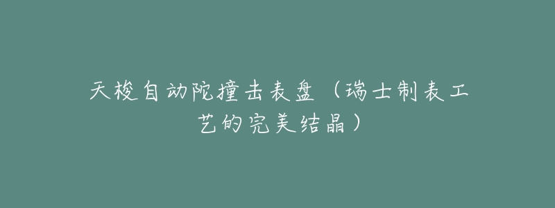 天梭自动陀撞击表盘(瑞士制表工艺的完美结晶)-名表号 天梭自动陀撞击表盘(瑞士制表工艺的完美结晶)