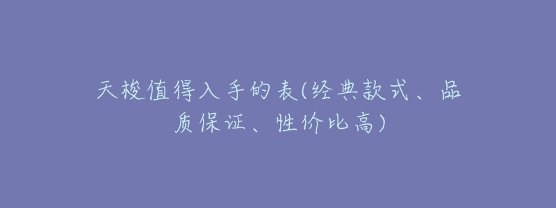 天梭值得入手的表(经典款式、品质保证、性价比高)-名表号 天梭值得入手的表(经典款式、品质保证、性价比高)