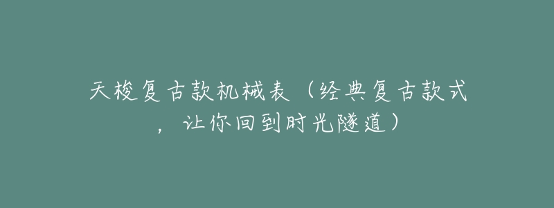 天梭复古款机械表(经典复古款式,让你回到时光隧道)-名表号 天梭复古款机械表(经典复古款式,让你回到时光隧道)