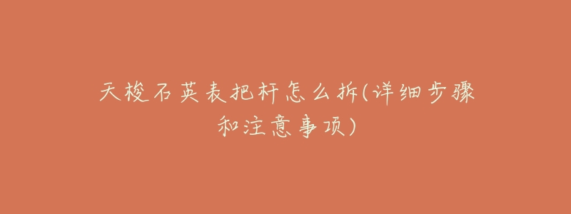 天梭石英表把杆怎么拆(详细步骤和注意事项)-名表号 天梭石英表把杆怎么拆(详细步骤和注意事项)