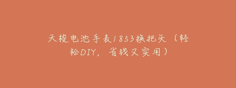 天梭电池手表1853换把头(轻松DIY,省钱又实用)-名表号 天梭电池手表1853换把头(轻松DIY,省钱又实用)