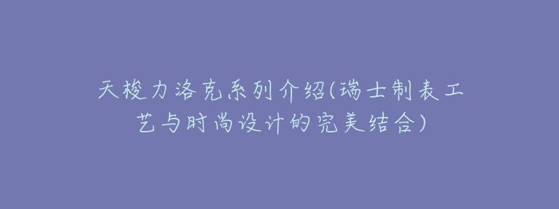 天梭力洛克系列介绍(瑞士制表工艺与时尚设计的完美结合)-名表号 天梭力洛克系列介绍(瑞士制表工艺与时尚设计的完美结合)