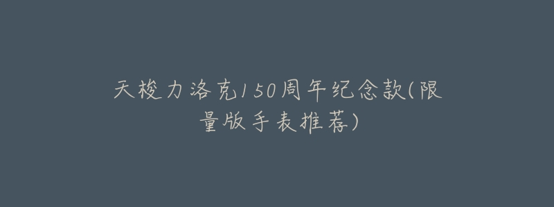 天梭力洛克150周年纪念款(限量版手表推荐)-名表号 天梭力洛克150周年纪念款(限量版手表推荐)