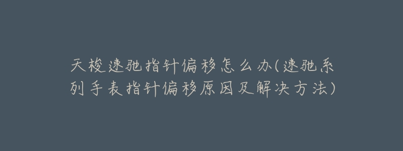 天梭速驰指针偏移怎么办(速驰系列手表指针偏移原因及解决方法)-名表号 天梭速驰指针偏移怎么办(速驰系列手表指针偏移原因及解决方法)