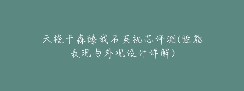 天梭卡森臻我石英机芯评测(性能表现与外观设计详解)-名表号 天梭卡森臻我石英机芯评测(性能表现与外观设计详解)