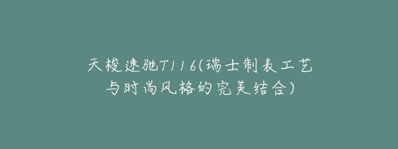 天梭速驰T116(瑞士制表工艺与时尚风格的完美结合)-名表号 天梭速驰T116(瑞士制表工艺与时尚风格的完美结合)
