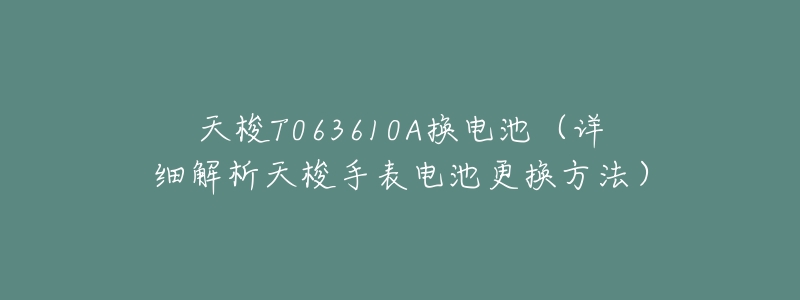 天梭T063610A换电池(详细解析天梭手表电池更换方法)-名表号 天梭T063610A换电池(详细解析天梭手表电池更换方法)