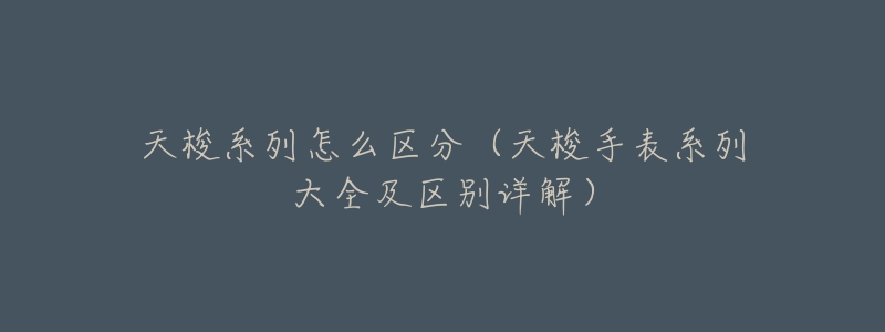天梭系列怎么区分(天梭手表系列大全及区别详解)-名表号 天梭系列怎么区分(天梭手表系列大全及区别详解)