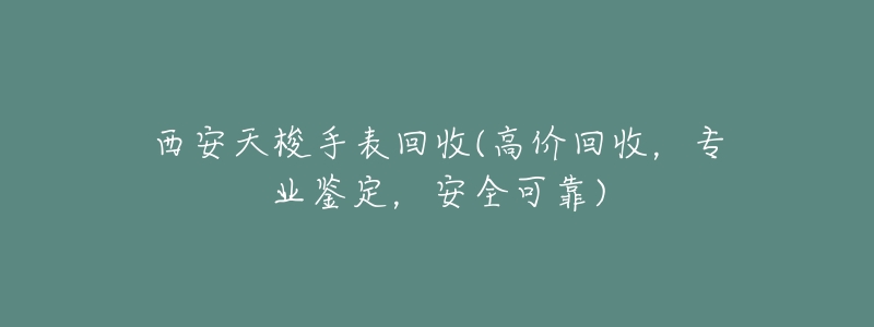 西安天梭手表回收(高价回收,专业鉴定,安全可靠)-名表号 西安天梭手表回收(高价回收,专业鉴定,安全可靠)